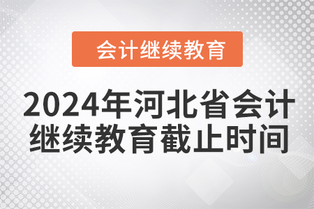 2024年河北省會計人員繼續(xù)教育截止時間