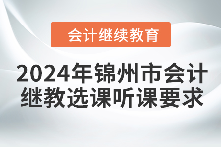 2024年錦州市會計(jì)繼續(xù)教育選課聽課要求