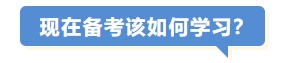 現(xiàn)在備考該如何學(xué)習(xí)？