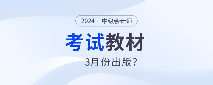 2024年中級會計師教材預(yù)計3月份出版？是真的嗎？