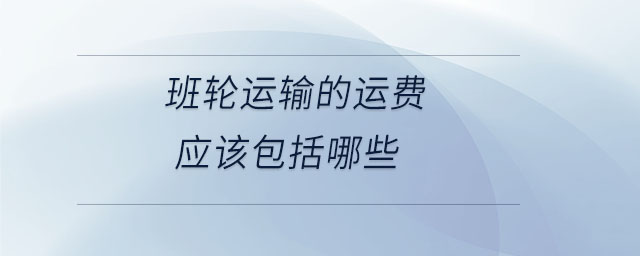 班輪運輸?shù)倪\費應(yīng)該包括哪些