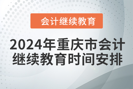 2024年重慶市會計(jì)人員繼續(xù)教育時間安排