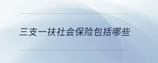 三支一扶社會(huì)保險(xiǎn)包括哪些 三支一扶社會(huì)保險(xiǎn)包括哪些