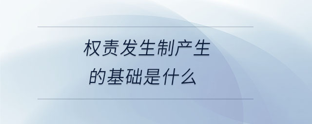 權(quán)責(zé)發(fā)生制產(chǎn)生的基礎(chǔ)是什么