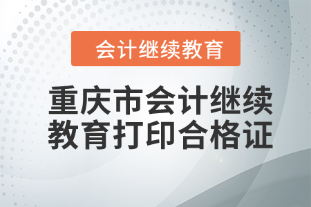 2024年重慶市會計繼續(xù)教育如何打印合格證？