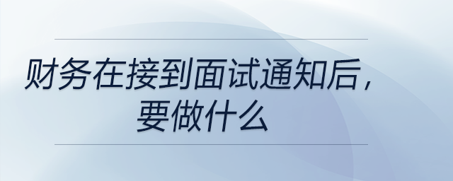 財(cái)務(wù)在接到面試通知后，要做什么