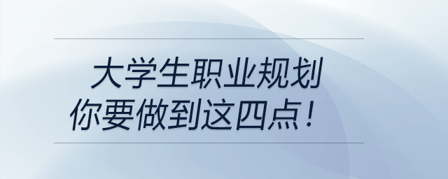 大學生職業(yè)規(guī)劃---你要做到這四點！