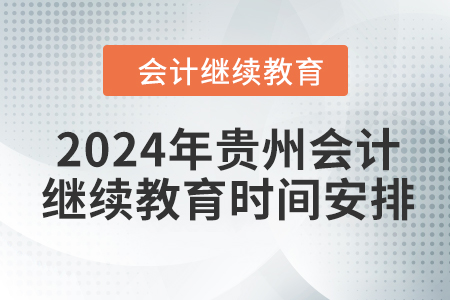 2024年貴州會(huì)計(jì)人員繼續(xù)教育時(shí)間安排