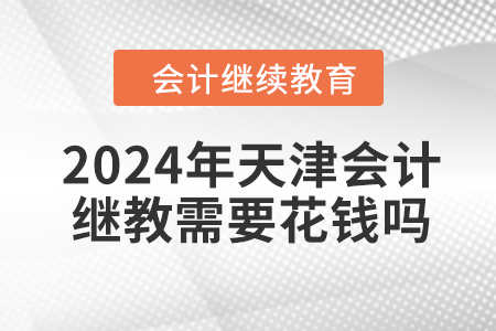 2024年天津會計繼續(xù)教育需要花錢嗎？