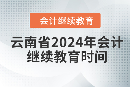 云南省2024年會計繼續(xù)教育時間安排