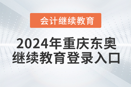 2024年重慶東奧會計繼續(xù)教育登錄入口在哪？