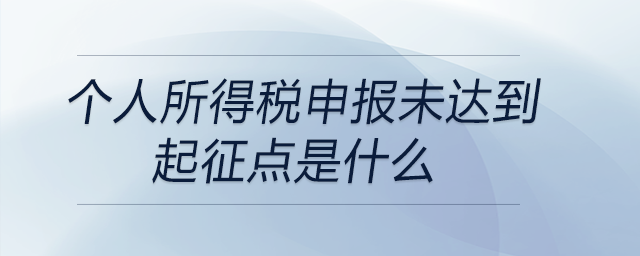 個人所得稅申報未達(dá)到起征點(diǎn)是什么