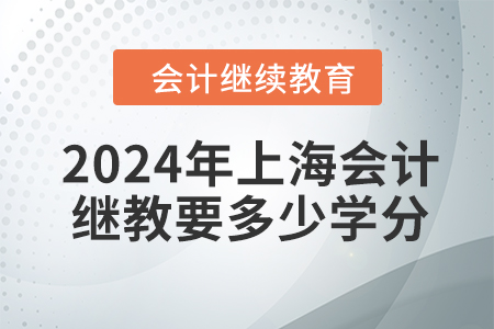 2024年上海會(huì)計(jì)繼續(xù)教育要多少學(xué)分？