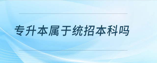 專升本屬于統(tǒng)招本科嗎