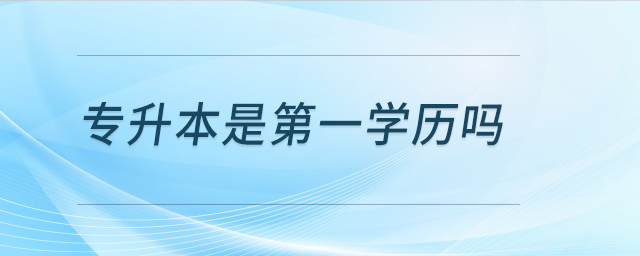 專升本是第一學歷嗎
