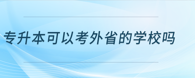 專升本可以考外省的學(xué)校嗎