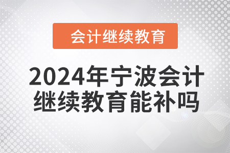 2024年寧波會計繼續(xù)教育能補嗎？