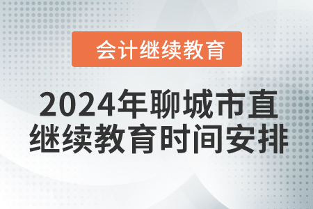 2024年山東省聊城市直會計繼續(xù)教育時間安排