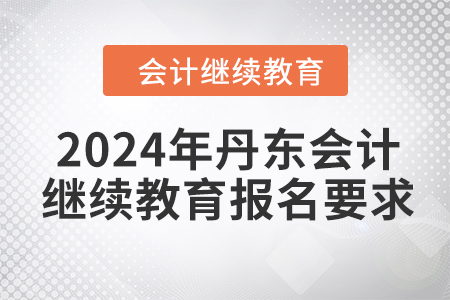 2024年丹東會(huì)計(jì)繼續(xù)教育報(bào)名要求