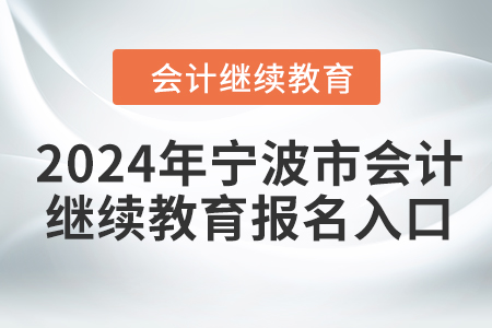 2024年寧波市會(huì)計(jì)人員繼續(xù)教育報(bào)名入口在哪？