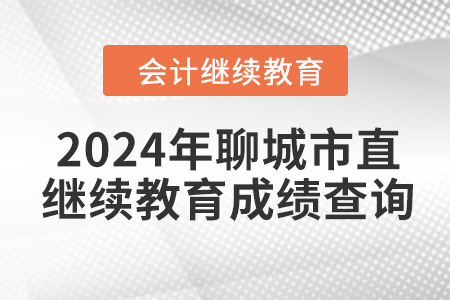 2024年聊城市直會計繼續(xù)教育成績查詢方式