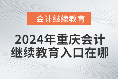 2024年重慶會(huì)計(jì)繼續(xù)教育入口在哪？