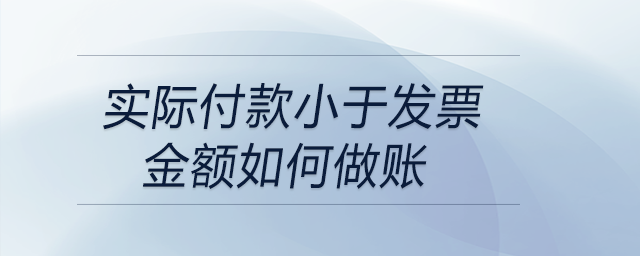 實(shí)際付款小于發(fā)票金額如何做賬 實(shí)際付款小于發(fā)票金額如何做賬