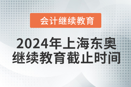 2024年上海東奧會計(jì)繼續(xù)教育截止時間