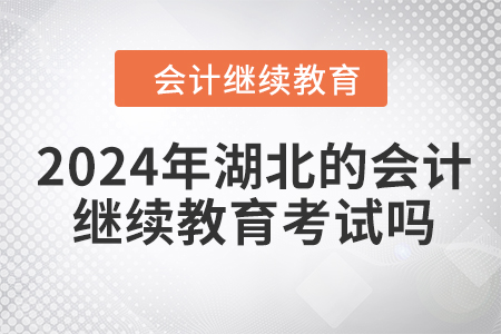 2024年湖北的會(huì)計(jì)繼續(xù)教育考試嗎？