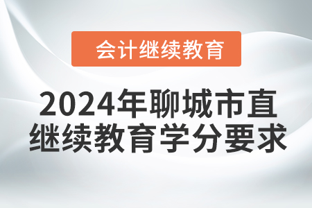 2024年山東省聊城市直會計(jì)人員繼續(xù)教育學(xué)分要求