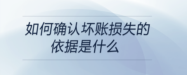 如何確認壞賬損失的依據(jù)是什么