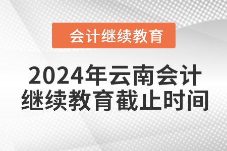 2024年云南會計繼續(xù)教育截止時間