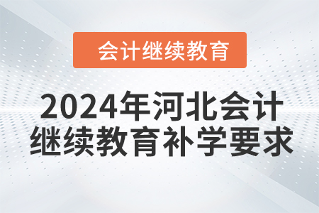 2024年河北會計(jì)繼續(xù)教育補(bǔ)學(xué)要求