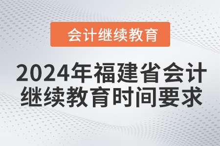 2024年福建省會(huì)計(jì)繼續(xù)教育時(shí)間要求