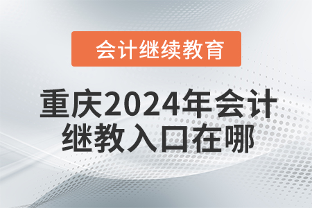 重慶2024年會(huì)計(jì)繼續(xù)教育入口在哪？