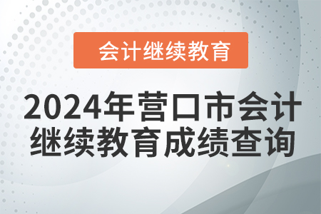 2024年?duì)I口市會(huì)計(jì)人員繼續(xù)教育成績(jī)查詢