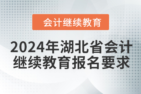 2024年湖北省會計人員繼續(xù)教育報名要求