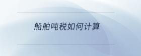 船舶噸稅如何計(jì)算