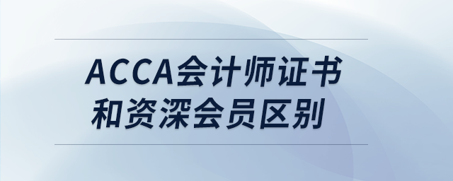 acca會計師證書和資深會員區(qū)別