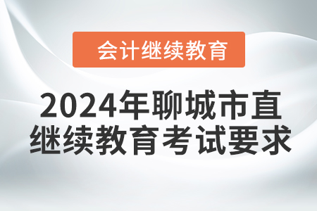 2024年聊城市直會計(jì)人員繼續(xù)教育考試要求