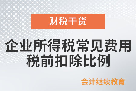 企業(yè)所得稅常見費(fèi)用稅前扣除比例