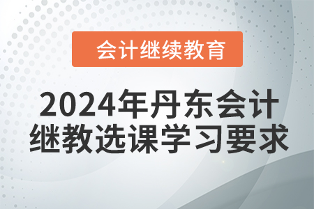 2024年丹東會(huì)計(jì)繼續(xù)教育選課學(xué)習(xí)要求