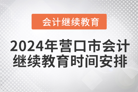 2024年營口市會計人員繼續(xù)教育時間安排