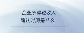 企業(yè)所得稅收入確認時間是什么