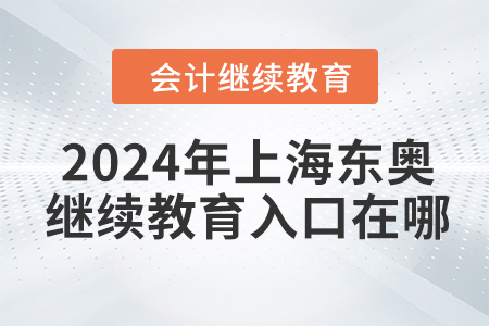 2024年上海東奧會計繼續(xù)教育入口在哪？