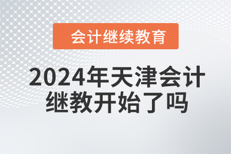 2024年天津會計繼續(xù)教育開始了嗎？