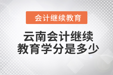 2024年云南會計繼續(xù)教育學(xué)分是多少？