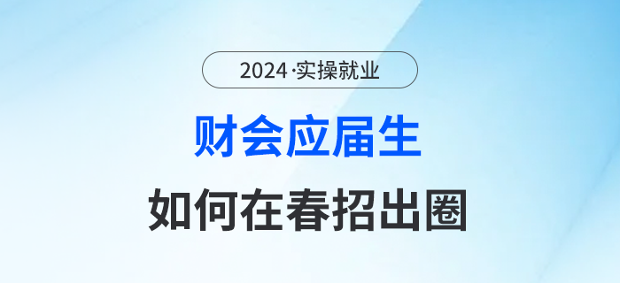 2024年春招正在進行中！財會相關專業(yè)的應屆生要如何出圈？