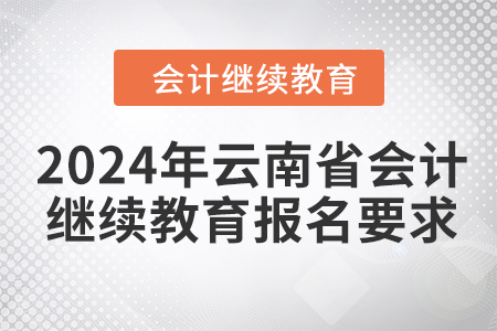 2024年云南省會(huì)計(jì)繼續(xù)教育報(bào)名要求