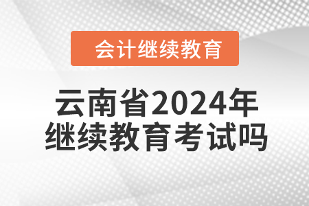 云南省2024年會(huì)計(jì)繼續(xù)教育考試嗎？